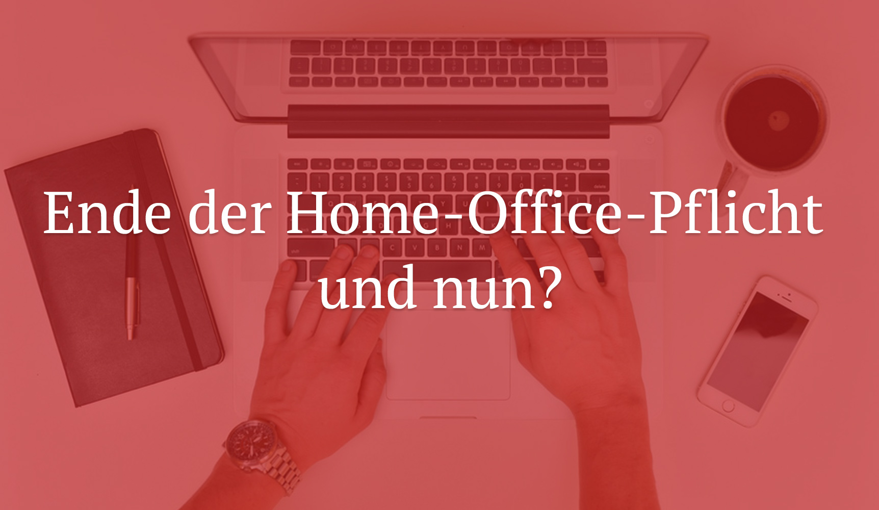 1. Juli: Ende der Home-Office-Pflicht und nun?