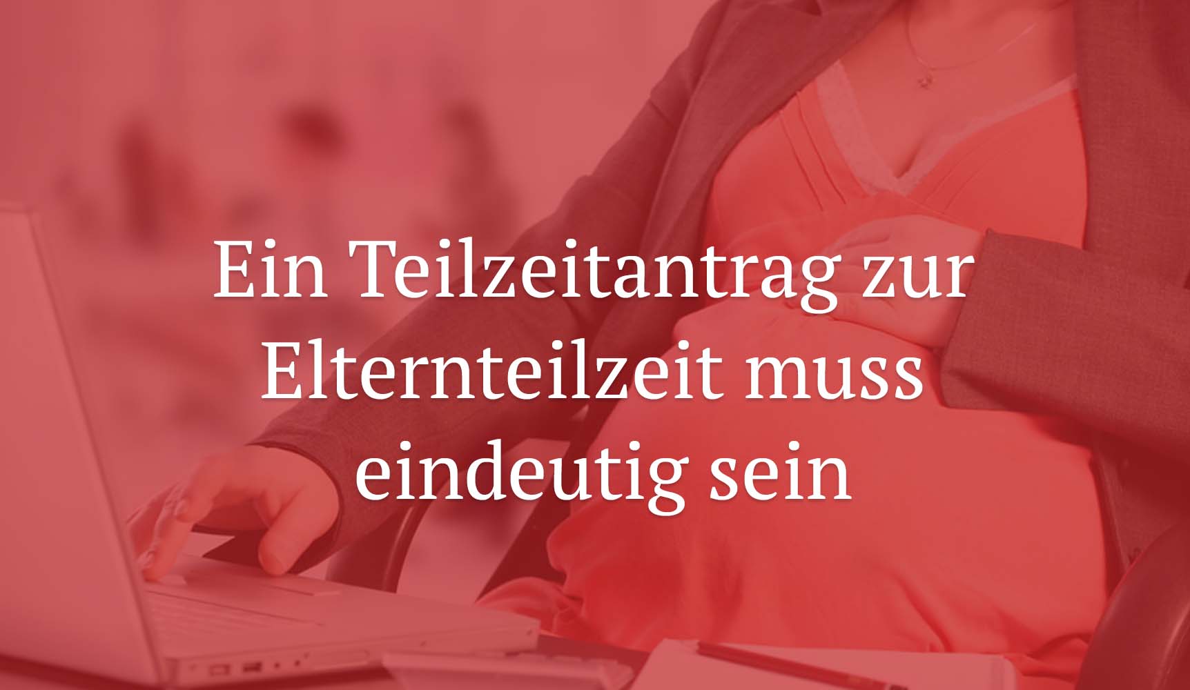 LAG Düsseldorf: Ein Teilzeitantrag zur Elternteilzeit muss eindeutig sein