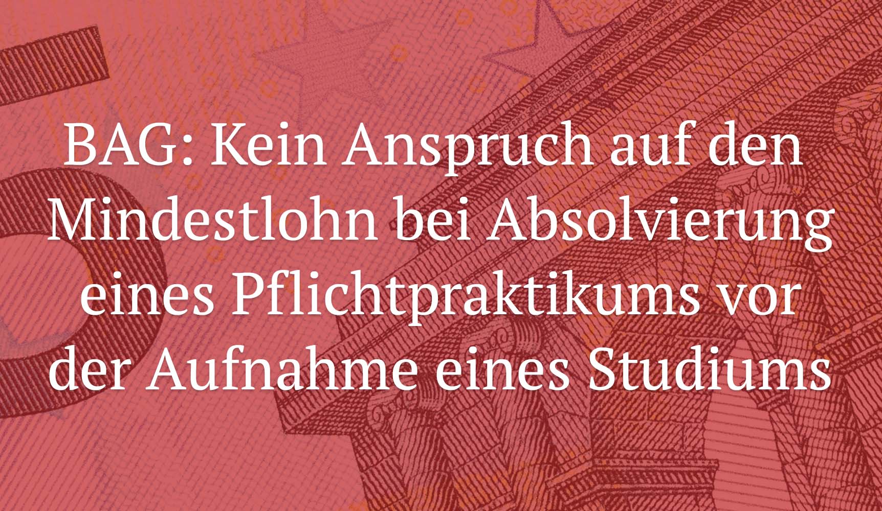 BAG: Kein Anspruch auf den Mindestlohn bei Absolvierung eines Pflichtpraktikums vor der Aufnahme eines Studiums