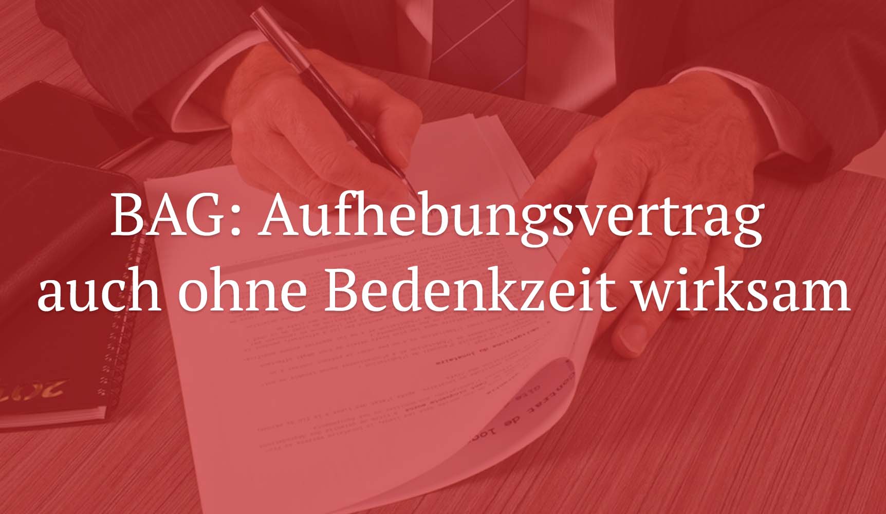 BAG: Aufhebungsvertrag auch ohne Bedenkzeit wirksam